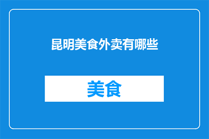 昆明美食外卖有哪些(昆明美食外卖有哪些？)
