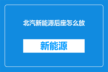 北汽新能源后座怎么放(北汽新能源后座如何有效利用？)