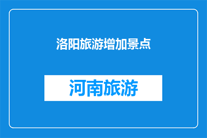 洛阳旅游增加景点(洛阳旅游如何增加新景点？)