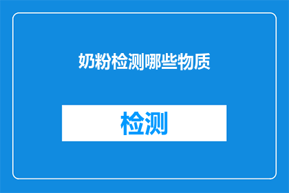 奶粉检测哪些物质(奶粉检测中应关注哪些关键物质？)