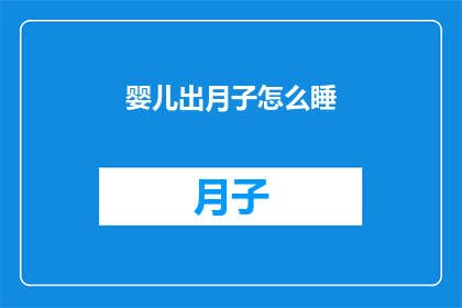 婴儿出月子怎么睡(新生儿出月子后如何正确安置睡眠？)