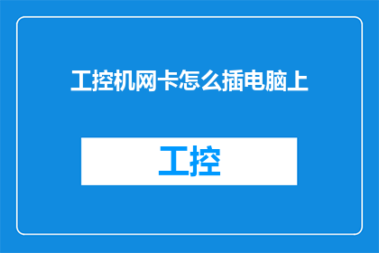 工控机网卡怎么插电脑上(如何正确连接工控机网卡至电脑系统？)