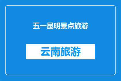 五一昆明景点旅游(五一假期，昆明景点旅游的疑问：你最期待哪个景点？)