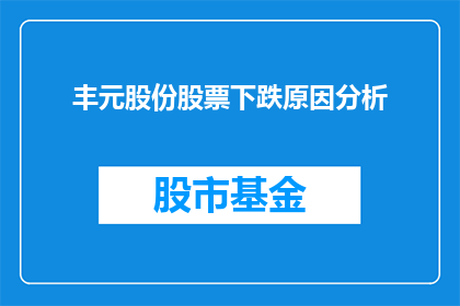 丰元股份股票下跌原因分析(丰元股份股票为何遭遇下跌？投资者应如何解读其背后的原因？)