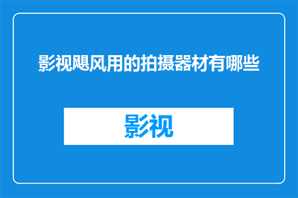 影视飓风用的拍摄器材有哪些(影视飓风拍摄器材的全面探索：你了解哪些是必备工具？)