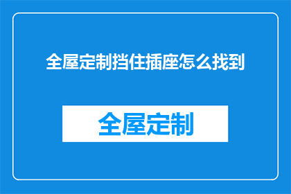 全屋定制挡住插座怎么找到(如何找到被全屋定制遮挡的插座？)
