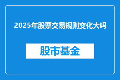 2025年股票交易规则变化大吗(2025年股票交易规则将会发生重大变化吗？)