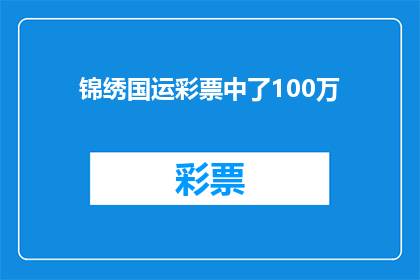 锦绣国运彩票中了100万(锦绣国运彩票中奖100万，这是否预示着国家繁荣昌盛的征兆？)