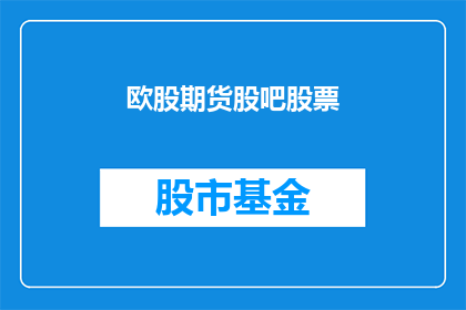 欧股期货股吧股票(欧股期货股吧股票：投资者们，你们准备好迎接市场的波动了吗？)