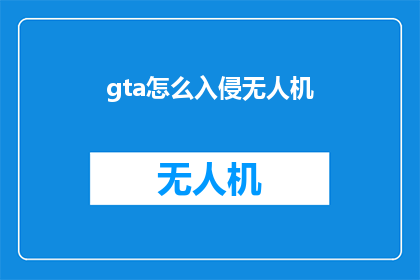 gta怎么入侵无人机(如何入侵GTA游戏中的无人机？)
