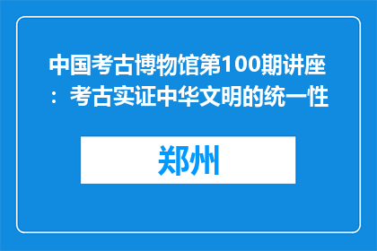 中国考古博物馆第100期讲座：考古实证中华文明的统一性