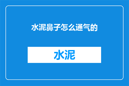 水泥鼻子怎么通气的(如何疏通水泥鼻子的通气问题？)