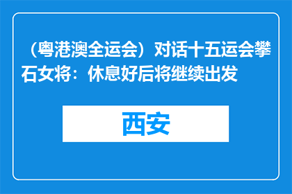 （粤港澳全运会）对话十五运会攀石女将：休息好后将继续出发