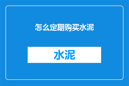 怎么定期购买水泥(如何规划您的水泥购买周期？)