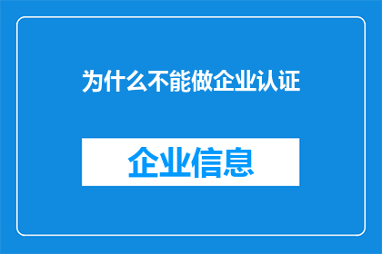 为什么不能做企业认证(为何企业认证之路充满挑战？)