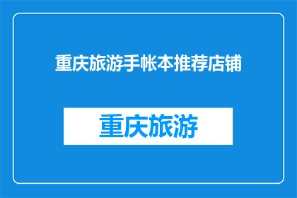 重庆旅游手帐本推荐店铺(重庆旅游手帐本推荐店铺：您是否在寻找完美的记录旅行点滴的工具？)