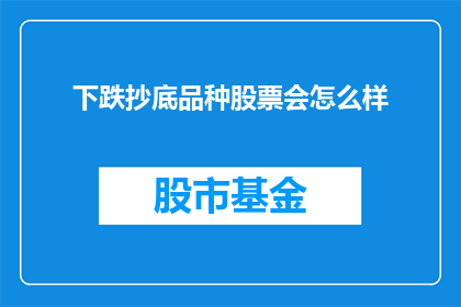 下跌抄底品种股票会怎么样(下跌时是否应该抄底股票？投资者应如何应对市场波动以获取最佳投资回报？)