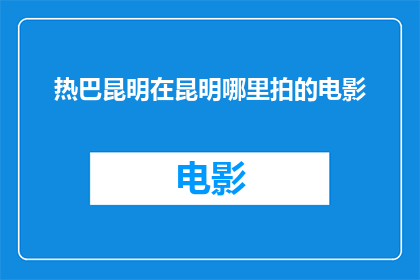 热巴昆明在昆明哪里拍的电影(热巴在昆明拍摄的电影地点是哪里？)