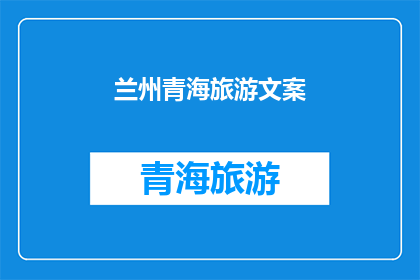 兰州青海旅游文案(探索兰州与青海：您是否准备好踏上这场迷人的旅行之旅？)