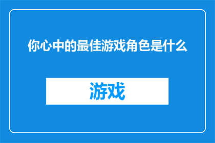 你心中的最佳游戏角色是什么(你心中的最佳游戏角色是什么？)