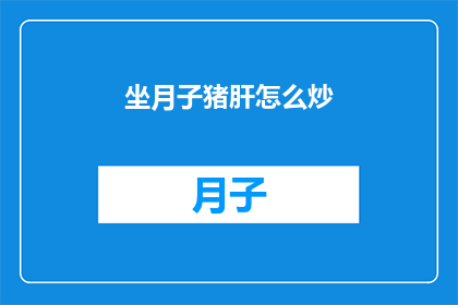 坐月子猪肝怎么炒(坐月子期间如何正确炒制猪肝？)