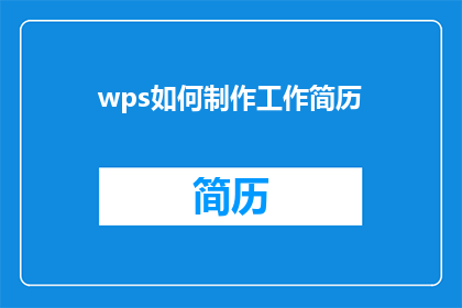 wps如何制作工作简历(如何制作一份引人注目的工作简历？)