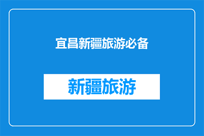 宜昌新疆旅游必备(宜昌新疆旅游必备事项：您是否已经准备充分？)