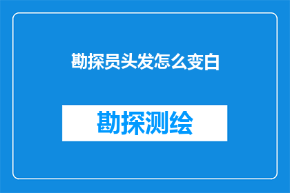 勘探员头发怎么变白(勘探员的头发为何会逐渐变白？)