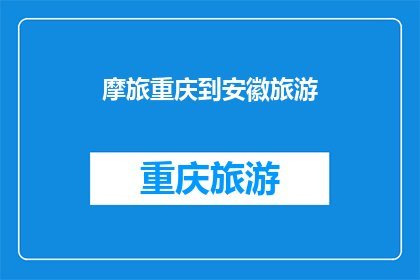 摩旅重庆到安徽旅游(摩旅爱好者，重庆到安徽的旅行路线是否值得一探？)