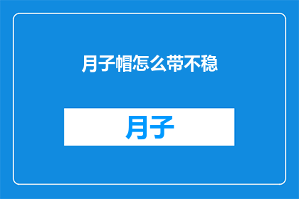 月子帽怎么带不稳(月子帽佩戴不稳固，新手妈妈们如何应对？)