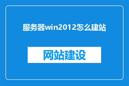 服务器win2012怎么建站(如何为Windows2012服务器搭建高效网站？)