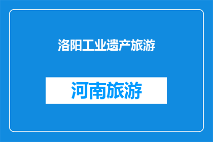 洛阳工业遗产旅游(洛阳工业遗产旅游：探索历史与现代的交融之地？)