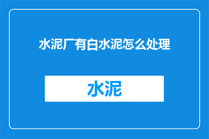 水泥厂有白水泥怎么处理(如何处理水泥厂中的白水泥？)