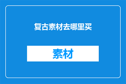 复古素材去哪里买(复古素材的购买途径在哪里？)