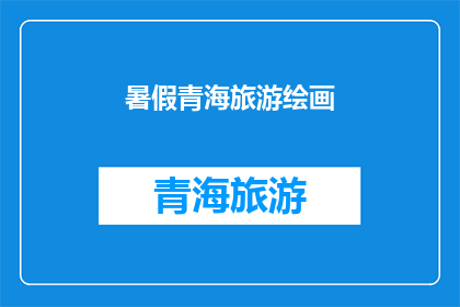 暑假青海旅游绘画(暑假期间，你打算前往青海进行一次难忘的旅行吗？)