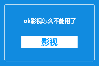 ok影视怎么不能用了(OK影视为何不再可用？)