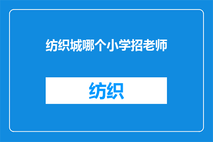 纺织城哪个小学招老师(纺织城地区小学招聘教师的最新消息是什么？)