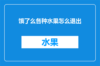 饿了么各种水果怎么退出(如何退出饿了么平台上的水果订购服务？)