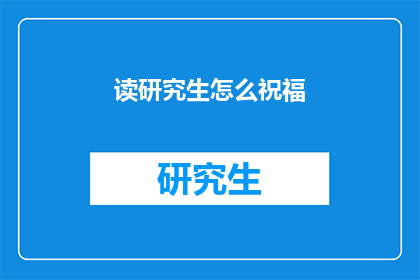 读研究生怎么祝福(如何向正在攻读研究生学位的你致以最诚挚的祝福？)
