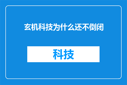 玄机科技为什么还不倒闭(玄机科技为何尚未倒闭？)