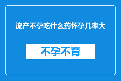 流产不孕吃什么药怀孕几率大(流产不孕患者寻求药物帮助以增加怀孕几率，应如何选择适合的药物？)