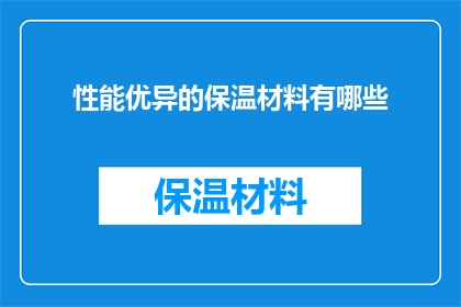 性能优异的保温材料有哪些(哪些性能卓越的保温材料值得选择？)