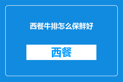 西餐牛排怎么保鲜好(如何有效保鲜西餐牛排以保持其最佳口感和风味？)