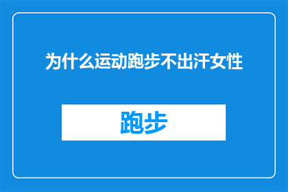 为什么运动跑步不出汗女性(女性为何在运动跑步时不出汗？)