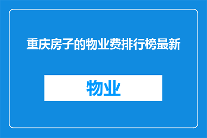 重庆房子的物业费排行榜最新(重庆最新物业费排行榜揭晓，谁是业主心中的隐形富豪？)