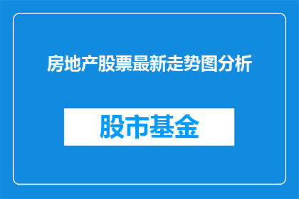 房地产股票最新走势图分析(房地产股票最新走势图分析：投资者如何解读市场动向？)