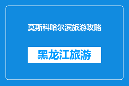 莫斯科哈尔滨旅游攻略(莫斯科与哈尔滨：探索这两个城市的独特魅力，你准备好踏上这场迷人的旅程了吗？)