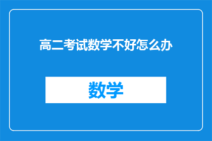高二考试数学不好怎么办(面对高二数学成绩不佳，应如何有效提升？)