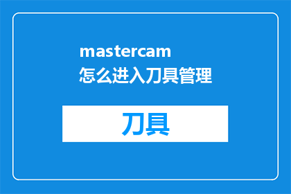 mastercam怎么进入刀具管理(如何进入Mastercam的刀具管理功能？)