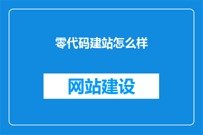 零代码建站怎么样(零代码建站的优势究竟如何？是否值得一试？)